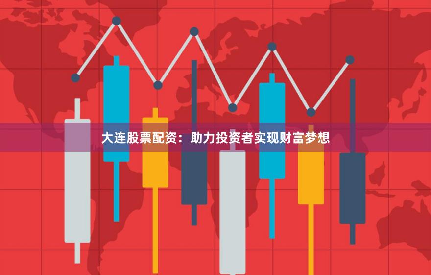 大連股票配資：助力投資者實(shí)現(xiàn)財(cái)富夢(mèng)想
